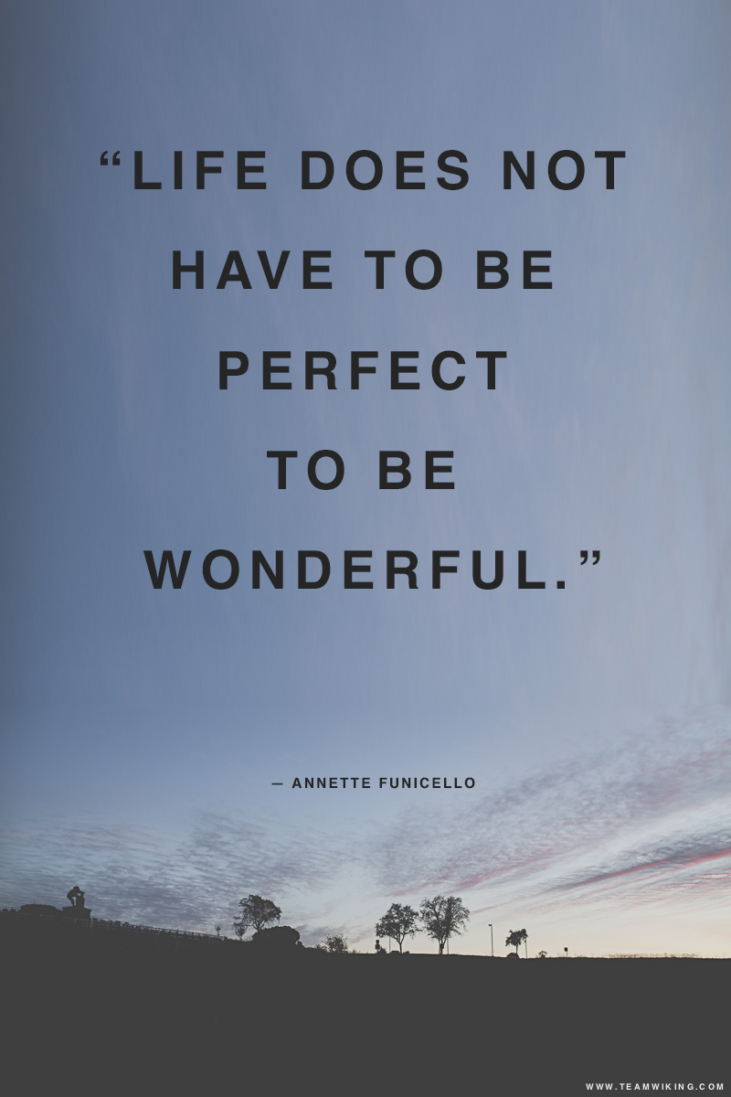 “Life does not have to be perfect to be wonderful.”  ― Annette Funicello